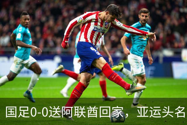 国足0-0送阿联酋回家，亚运头名出线！还有3个好消息，进4强有戏