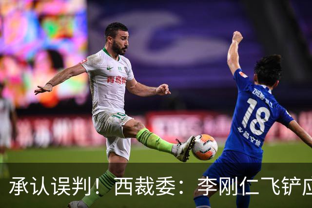 承认误判！西裁委：李刚仁飞铲应直红，主裁第一视角录像公布